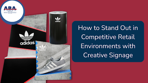 How to Stand Out in Competitive Retail Environments with Creative Signage